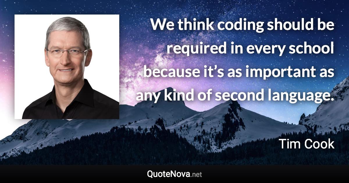 We think coding should be required in every school because it’s as important as any kind of second language. - Tim Cook quote