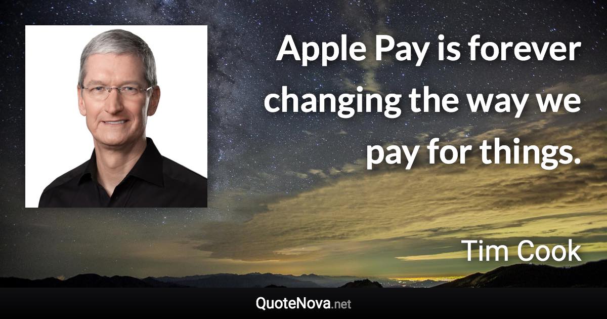 Apple Pay is forever changing the way we pay for things. - Tim Cook quote