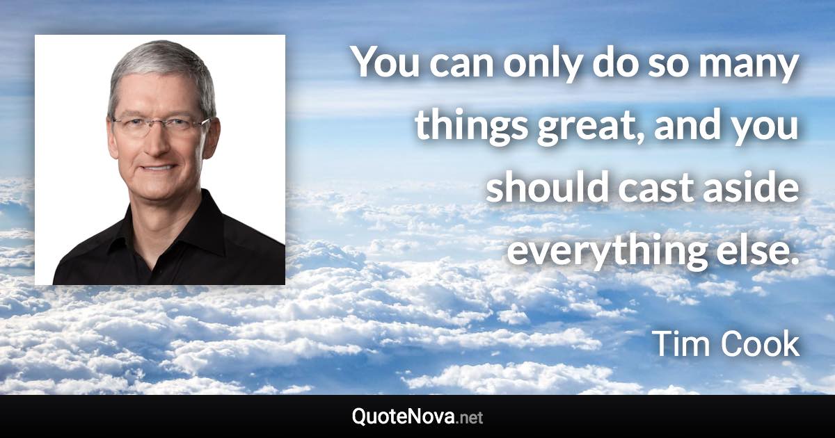 You can only do so many things great, and you should cast aside everything else. - Tim Cook quote