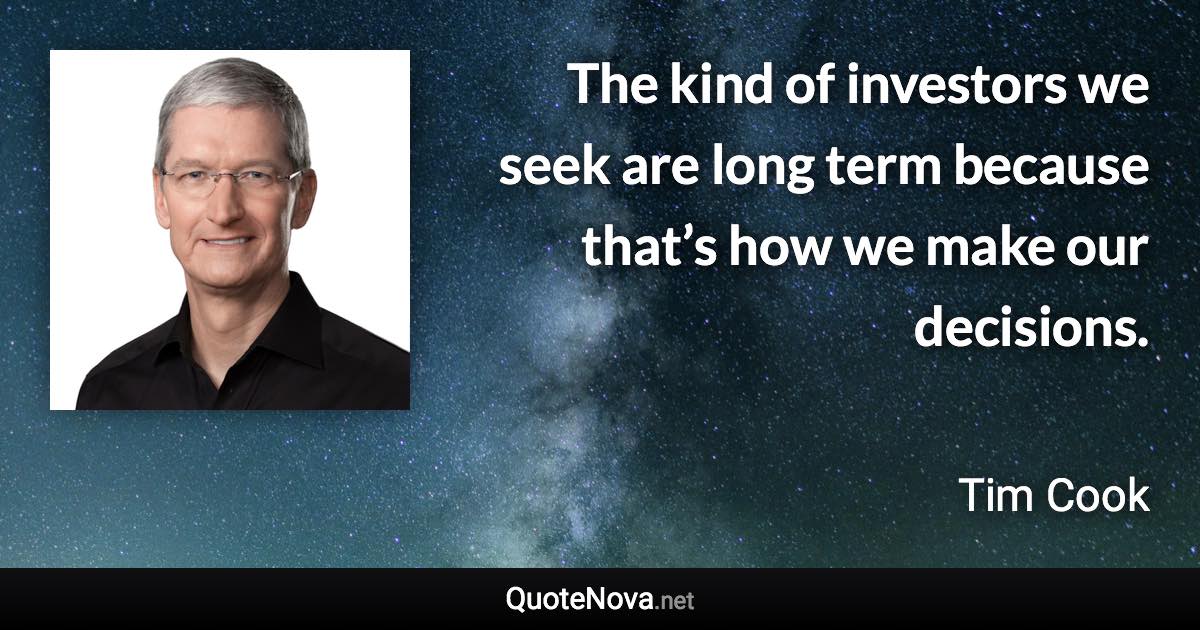 The kind of investors we seek are long term because that’s how we make our decisions. - Tim Cook quote