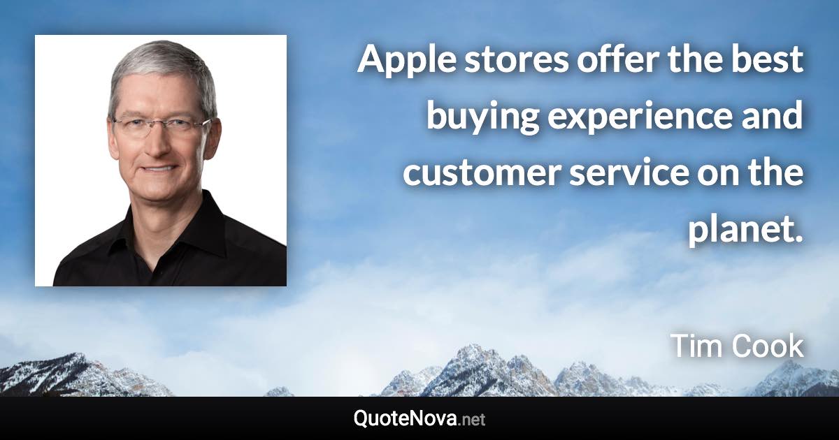 Apple stores offer the best buying experience and customer service on the planet. - Tim Cook quote