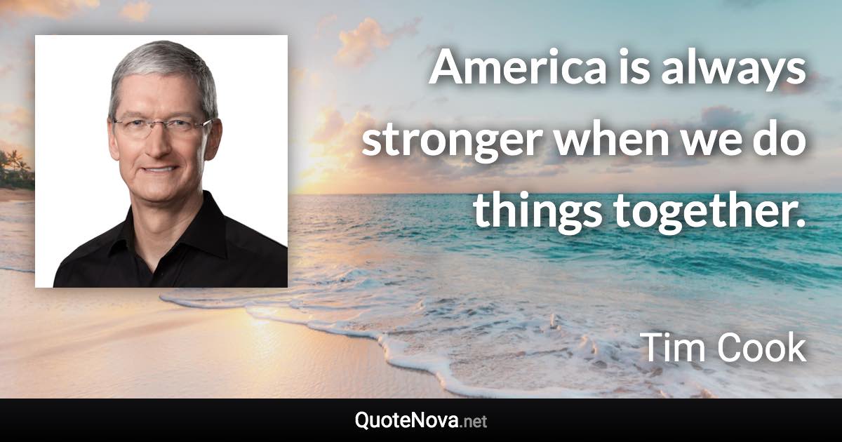 America is always stronger when we do things together. - Tim Cook quote