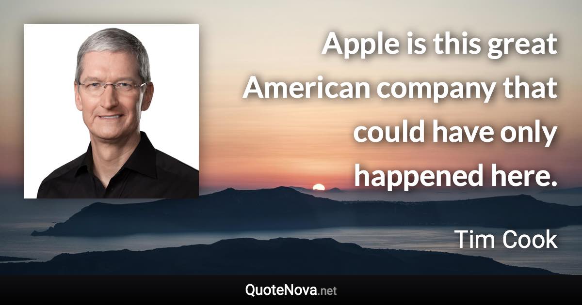 Apple is this great American company that could have only happened here. - Tim Cook quote