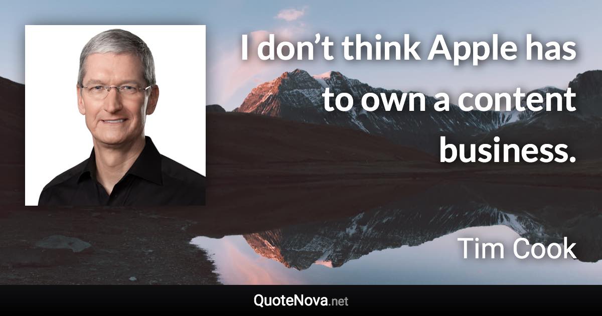 I don’t think Apple has to own a content business. - Tim Cook quote