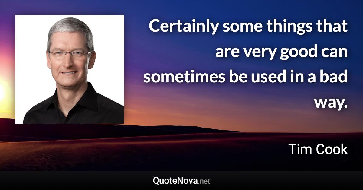 Certainly some things that are very good can sometimes be used in a bad way. - Tim Cook quote