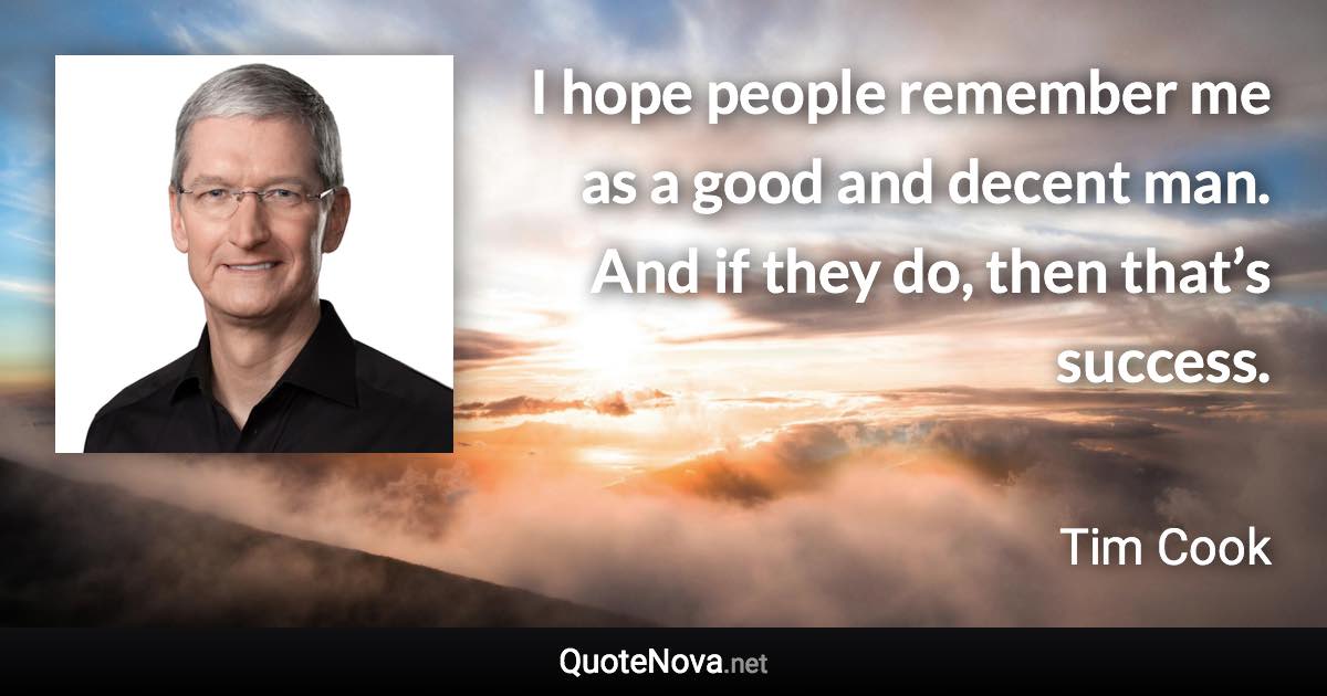 I hope people remember me as a good and decent man. And if they do, then that’s success. - Tim Cook quote