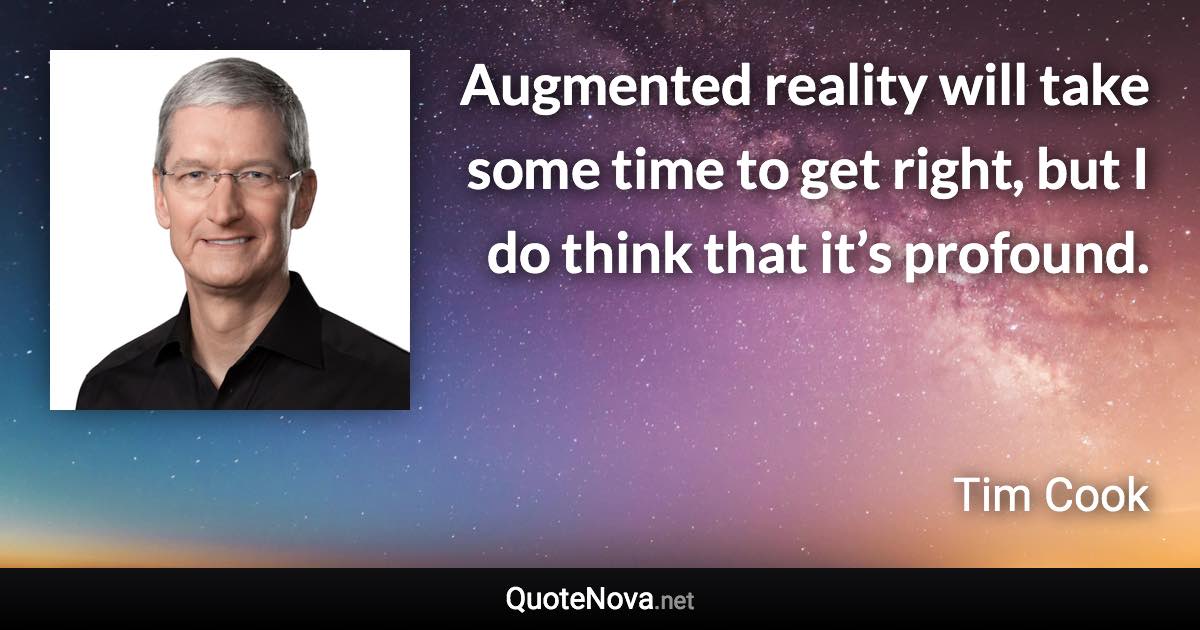 Augmented reality will take some time to get right, but I do think that it’s profound. - Tim Cook quote