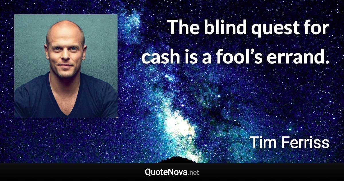 The blind quest for cash is a fool’s errand. - Tim Ferriss quote