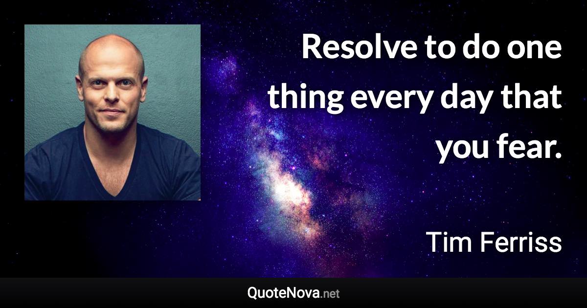 Resolve to do one thing every day that you fear. - Tim Ferriss quote