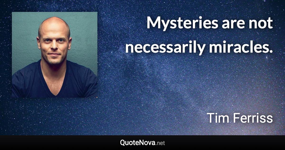 Mysteries are not necessarily miracles. - Tim Ferriss quote