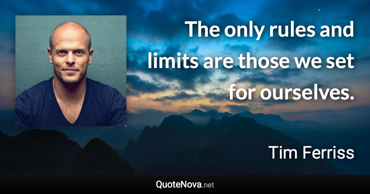 The only rules and limits are those we set for ourselves. - Tim Ferriss quote