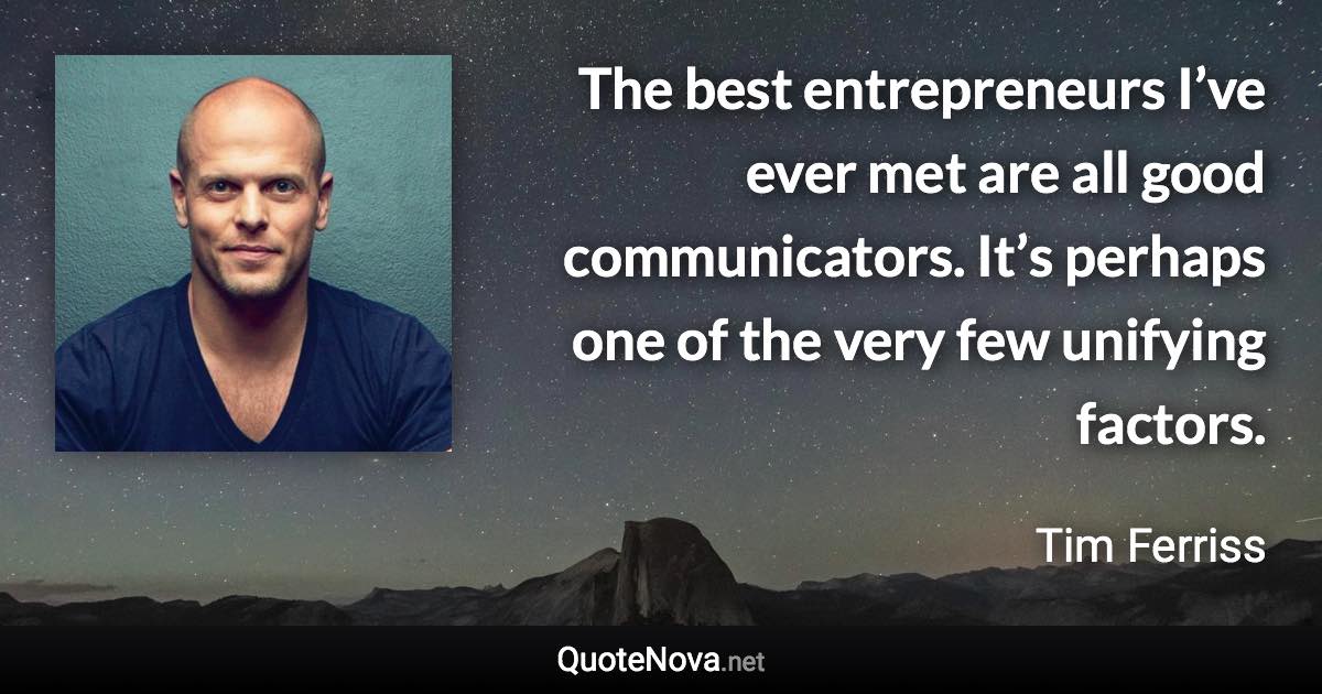 The best entrepreneurs I’ve ever met are all good communicators. It’s perhaps one of the very few unifying factors. - Tim Ferriss quote