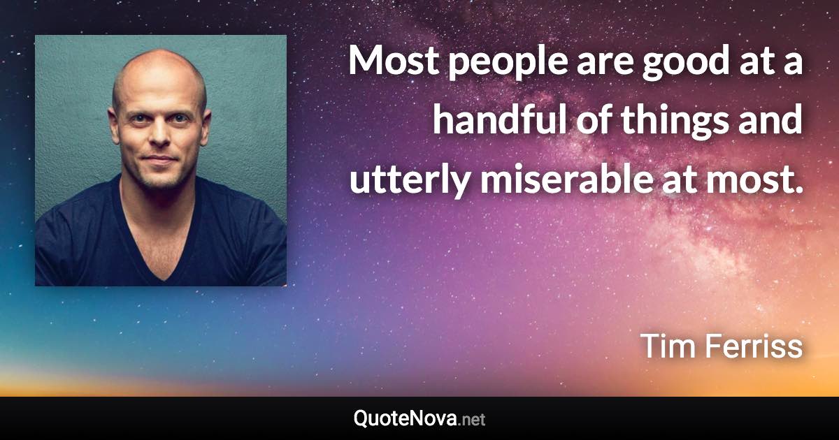 Most people are good at a handful of things and utterly miserable at most. - Tim Ferriss quote