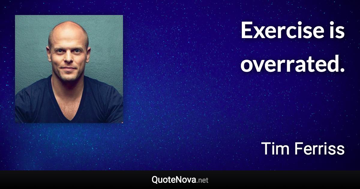 Exercise is overrated. - Tim Ferriss quote