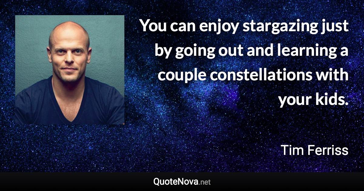 You can enjoy stargazing just by going out and learning a couple constellations with your kids. - Tim Ferriss quote