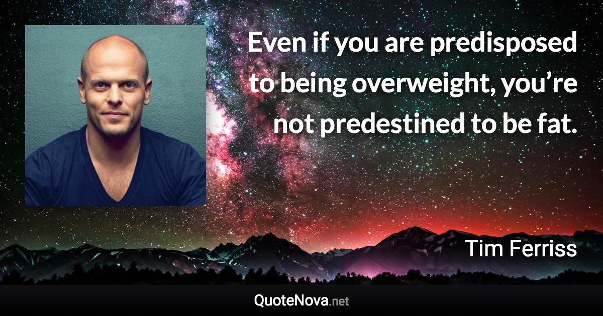 Even if you are predisposed to being overweight, you’re not predestined to be fat. - Tim Ferriss quote