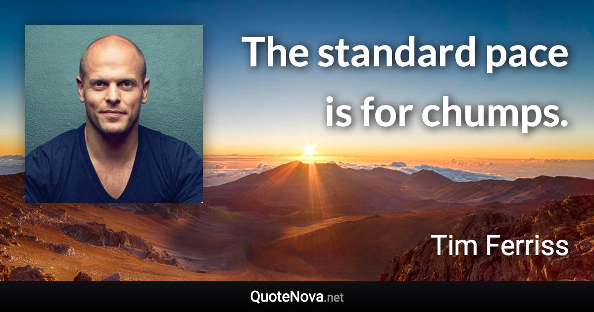 The standard pace is for chumps. - Tim Ferriss quote