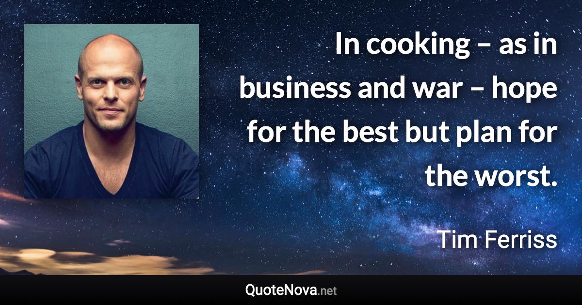 In cooking – as in business and war – hope for the best but plan for the worst. - Tim Ferriss quote