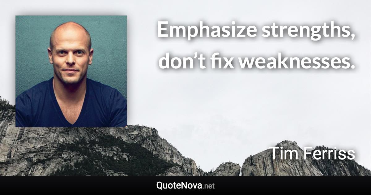 Emphasize strengths, don’t fix weaknesses. - Tim Ferriss quote