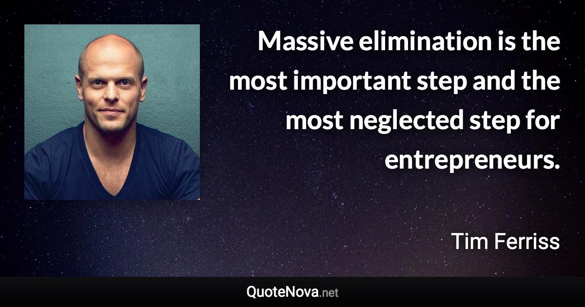 Massive elimination is the most important step and the most neglected step for entrepreneurs. - Tim Ferriss quote