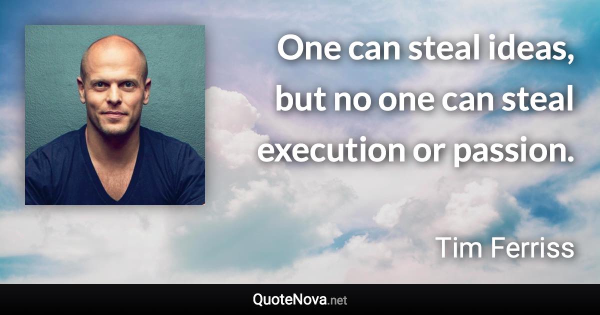 One can steal ideas, but no one can steal execution or passion. - Tim Ferriss quote