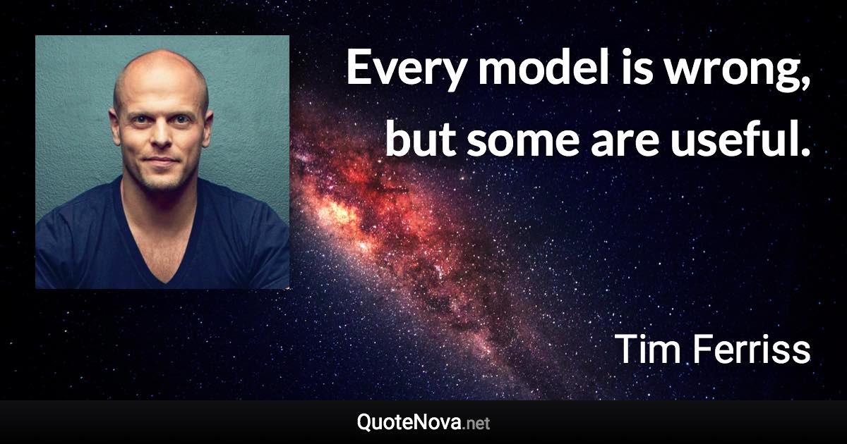 Every model is wrong, but some are useful. - Tim Ferriss quote