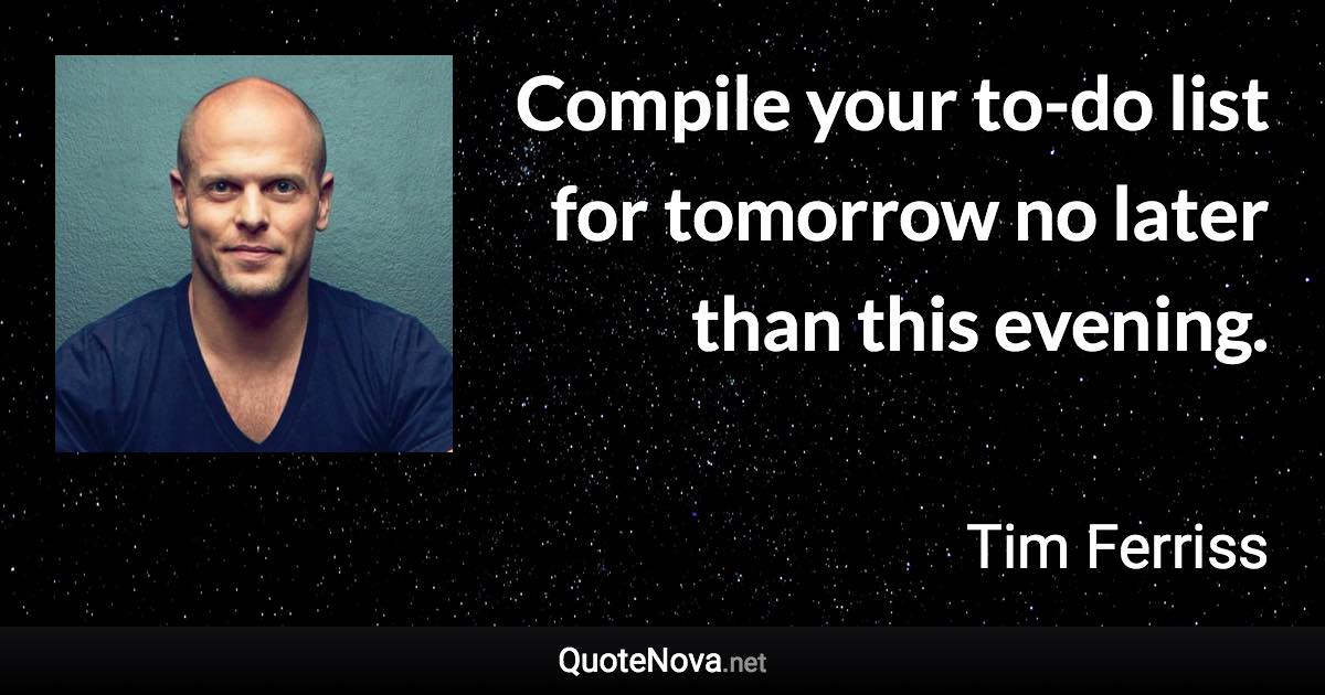 Compile your to-do list for tomorrow no later than this evening. - Tim Ferriss quote