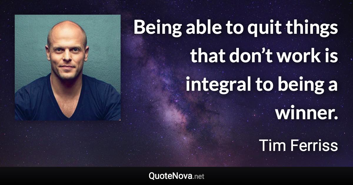 Being able to quit things that don’t work is integral to being a winner. - Tim Ferriss quote