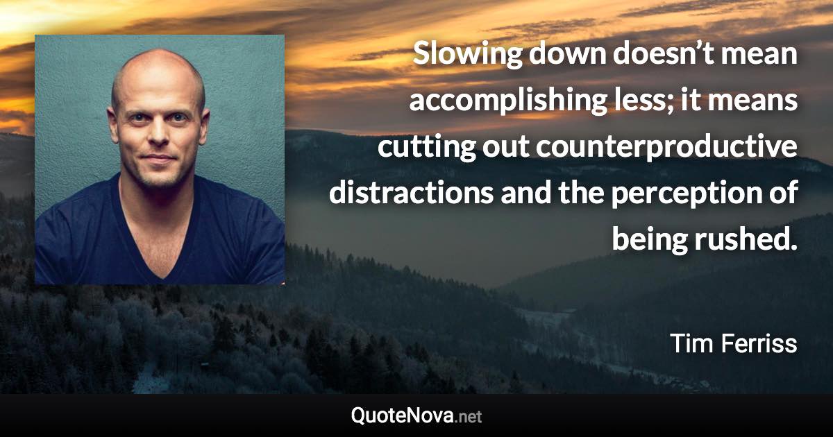 Slowing down doesn’t mean accomplishing less; it means cutting out counterproductive distractions and the perception of being rushed. - Tim Ferriss quote