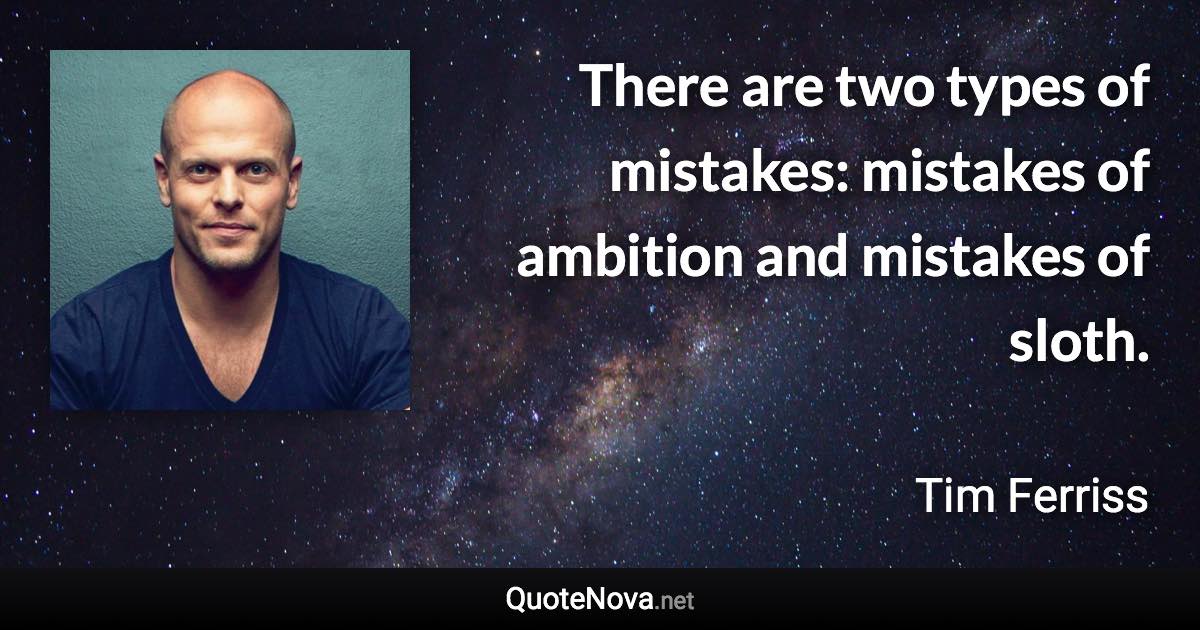 There are two types of mistakes: mistakes of ambition and mistakes of sloth. - Tim Ferriss quote