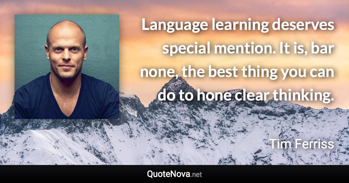 Language learning deserves special mention. It is, bar none, the best thing you can do to hone clear thinking. - Tim Ferriss quote