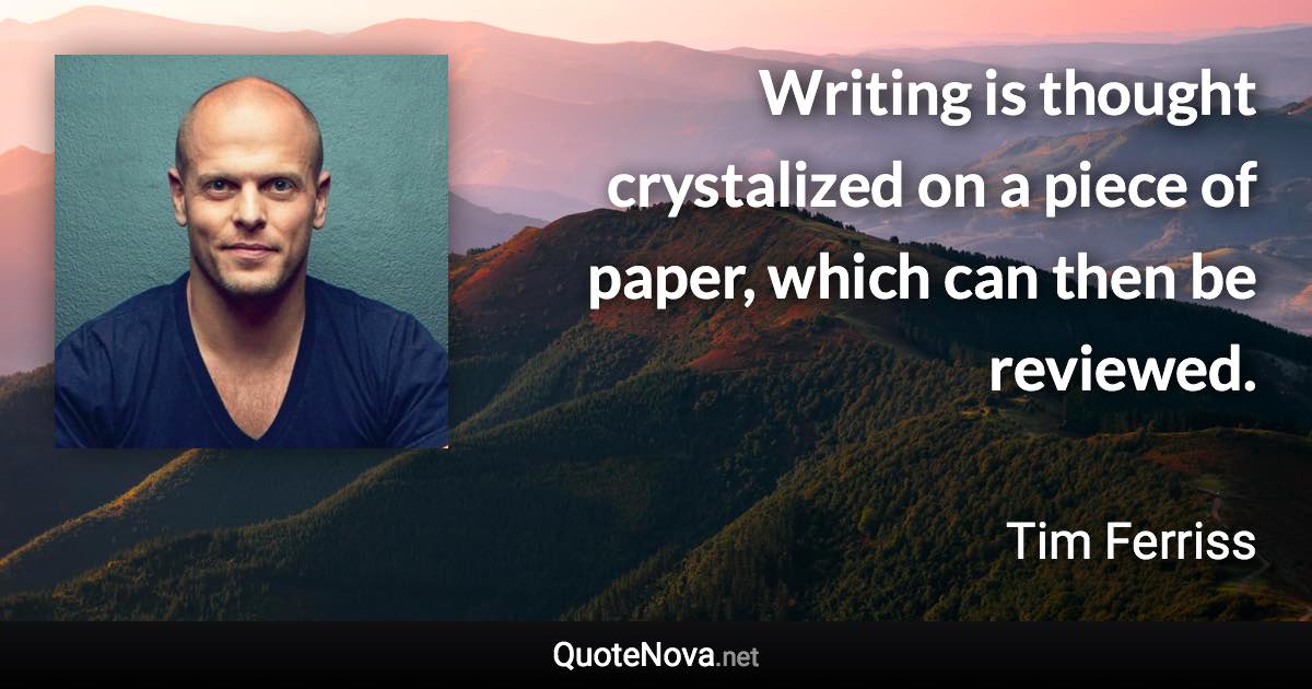 Writing is thought crystalized on a piece of paper, which can then be reviewed. - Tim Ferriss quote