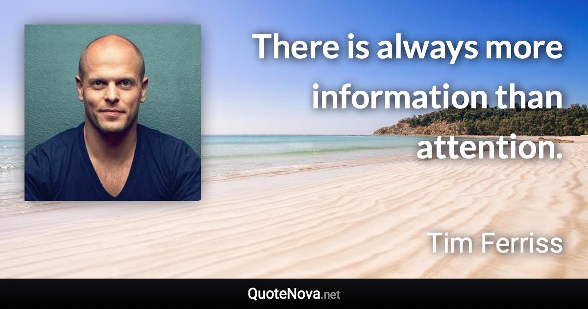 There is always more information than attention. - Tim Ferriss quote