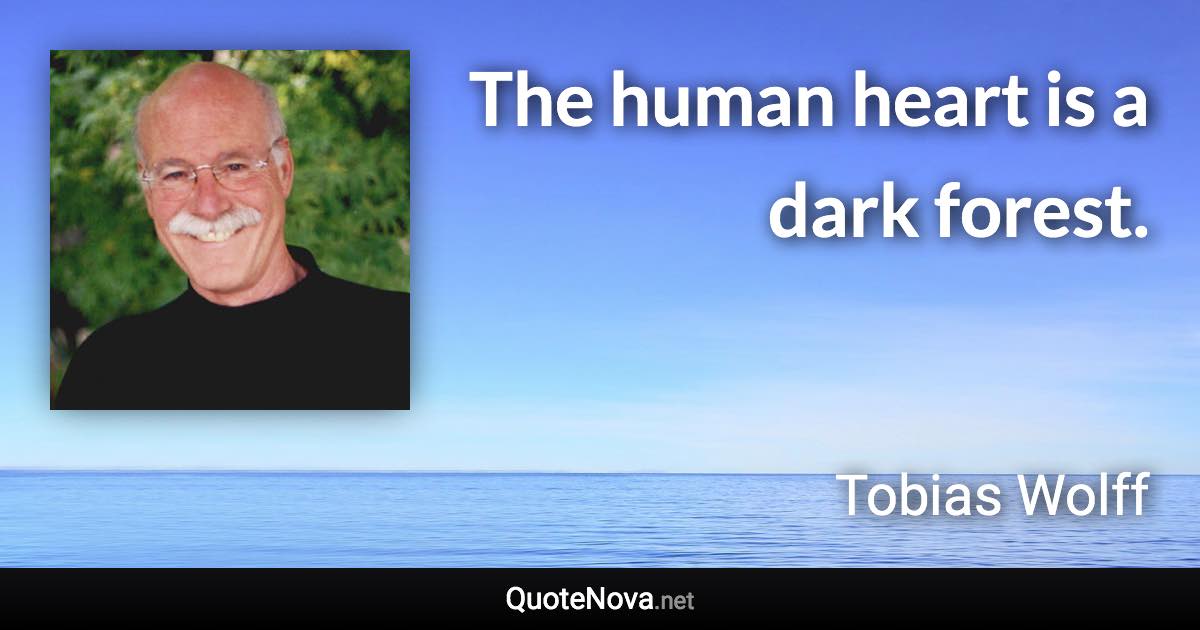 The human heart is a dark forest. - Tobias Wolff quote