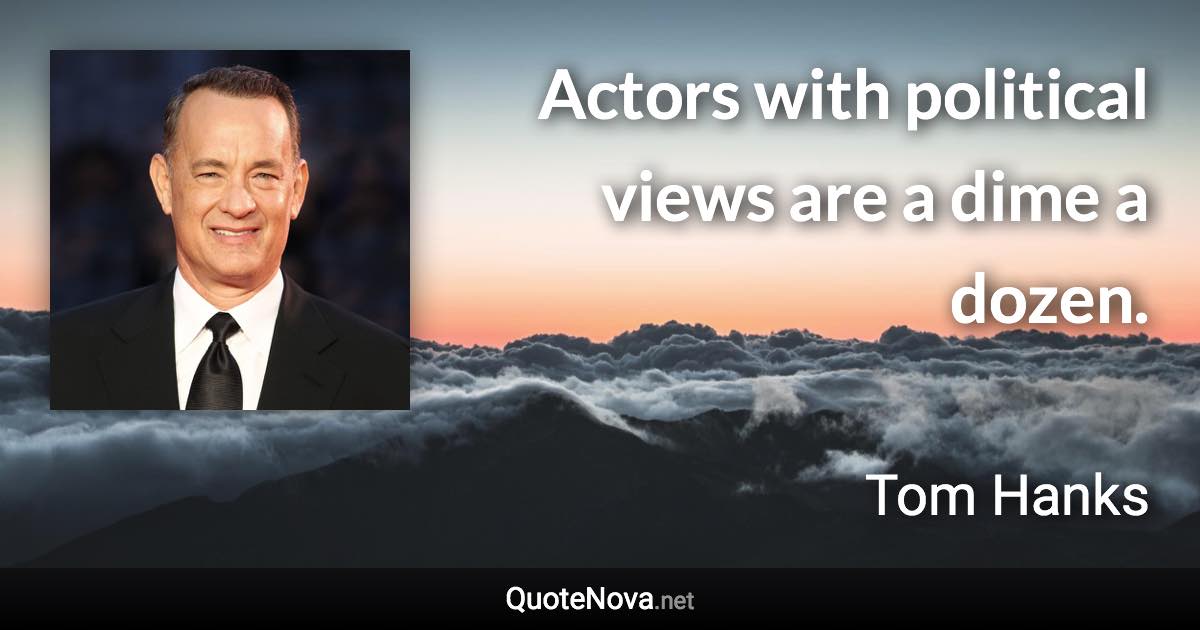 Actors with political views are a dime a dozen. - Tom Hanks quote