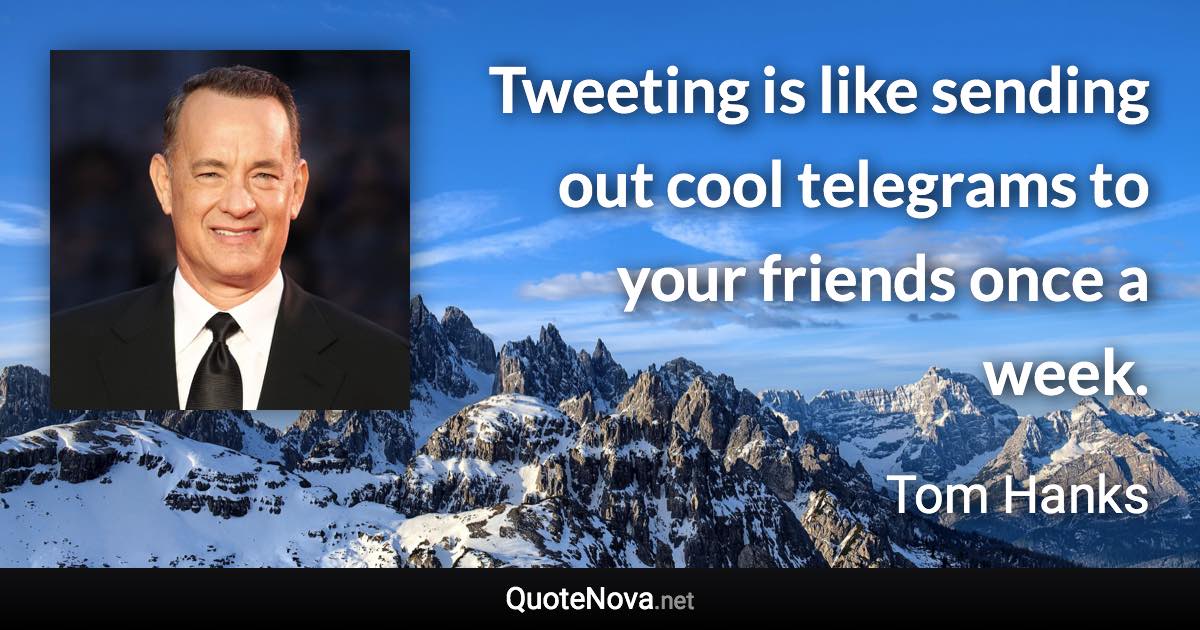 Tweeting is like sending out cool telegrams to your friends once a week. - Tom Hanks quote