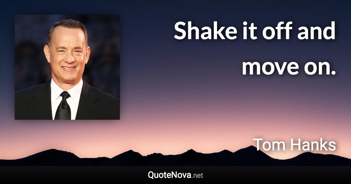 Shake it off and move on. - Tom Hanks quote