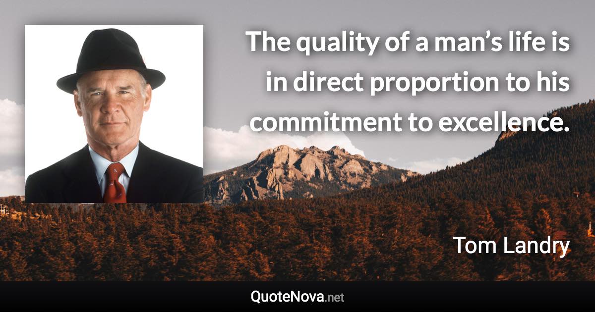 The quality of a man’s life is in direct proportion to his commitment to excellence. - Tom Landry quote
