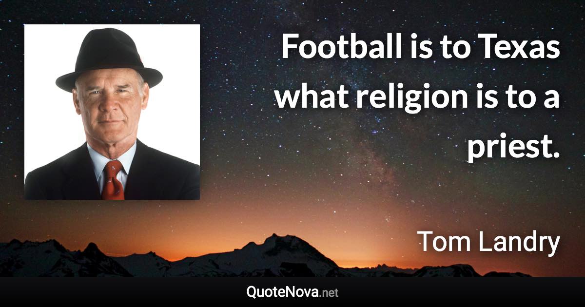 Football is to Texas what religion is to a priest. - Tom Landry quote