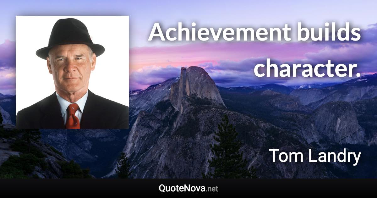 Achievement builds character. - Tom Landry quote