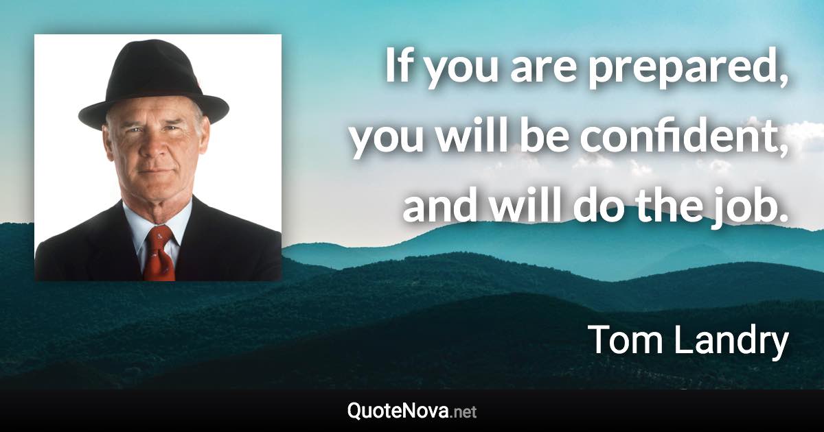 If you are prepared, you will be confident, and will do the job. - Tom Landry quote