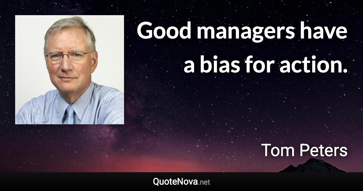 Good managers have a bias for action. - Tom Peters quote