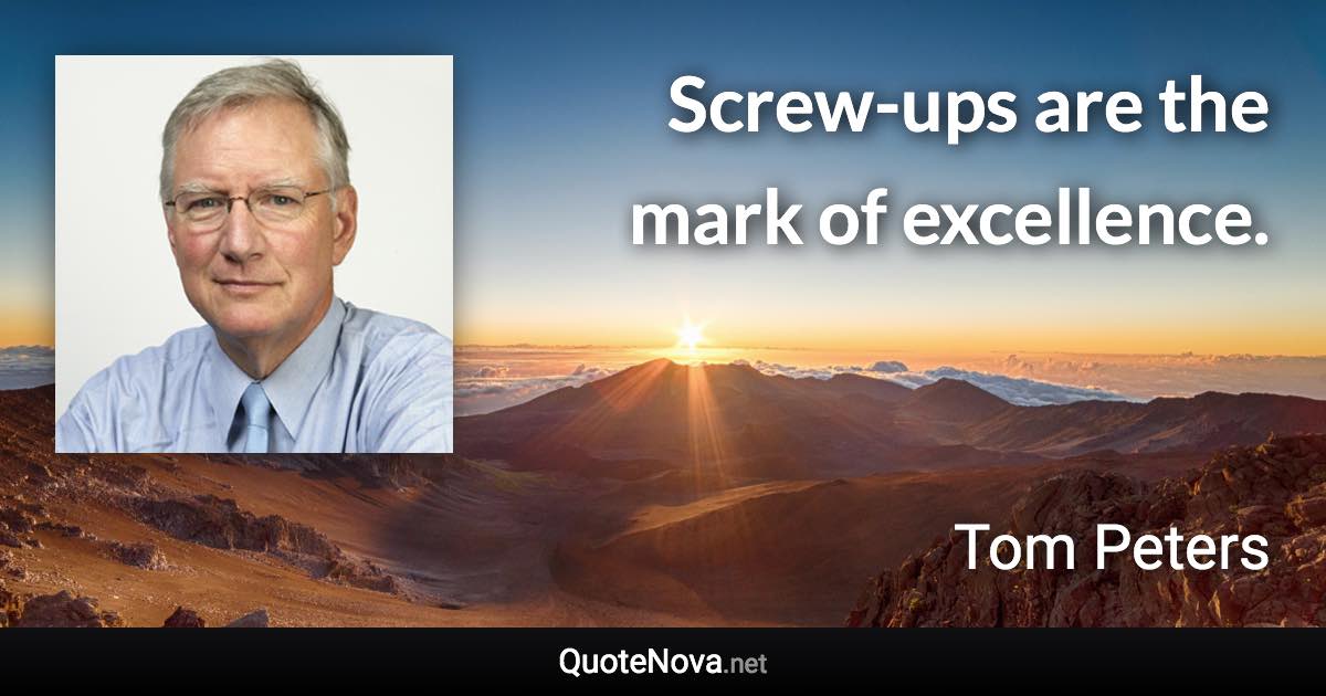 Screw-ups are the mark of excellence. - Tom Peters quote