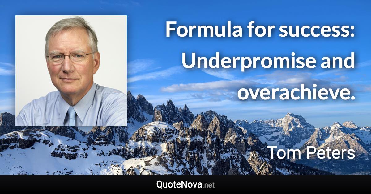 Formula for success: Underpromise and overachieve. - Tom Peters quote