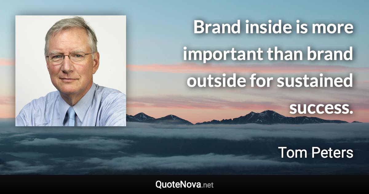 Brand inside is more important than brand outside for sustained success. - Tom Peters quote