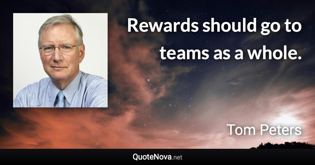 Rewards should go to teams as a whole. - Tom Peters quote