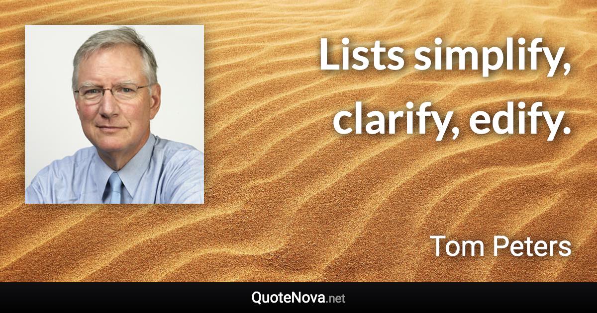 Lists simplify, clarify, edify. - Tom Peters quote