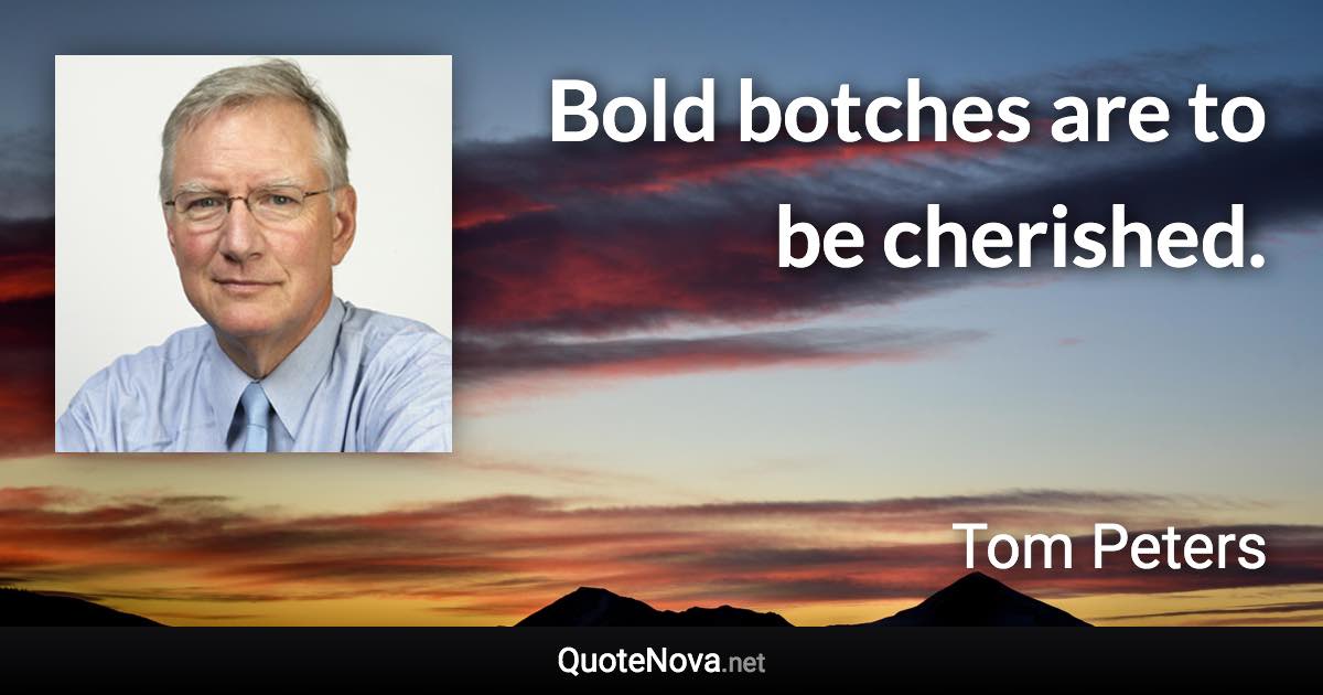 Bold botches are to be cherished. - Tom Peters quote