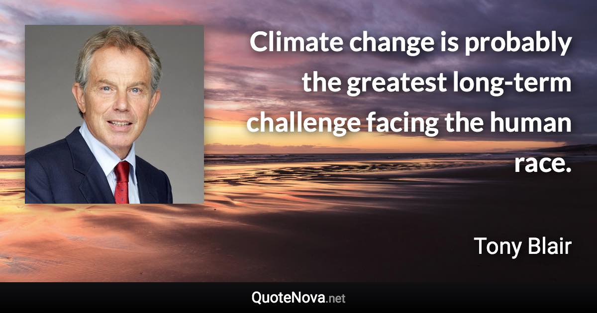 Climate change is probably the greatest long-term challenge facing the human race. - Tony Blair quote