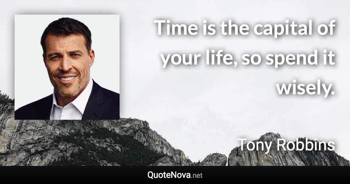 Time is the capital of your life, so spend it wisely. - Tony Robbins quote